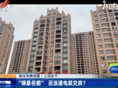 【都市消费调查】上饶余干：“锦豪名都”还没通电就交房？
