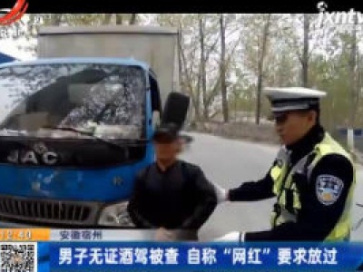 安徽宿州：男子无证酒驾被查 自称“网红”要求放过