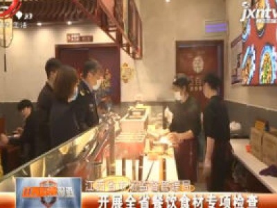 江西省市场监督管理局：开展全省餐饮食材专项检查