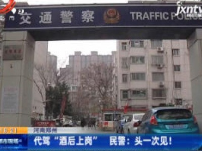 河南郑州一代驾“酒后上岗” 民警：头一次见！