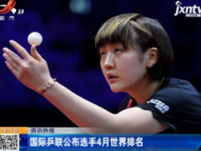 国际乒联公布选手4月世界排名