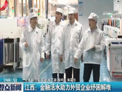 江西：金融活水助力外贸企业纾困解难