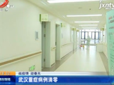 【战疫情 迎春天】武汉重症病例清零