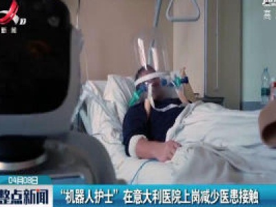 “机器人护士” 在意大利医院上岗减少医患接触