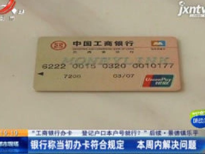 【“工商银行办卡登记户口本户号就行？”后续】景德镇乐平：银行称当初办卡符合规定 4月20日至4月26日内解决问题