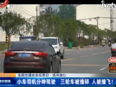 【全国交通安全反思日】抚州崇仁：小车司机分神驾驶 三轮车被撞碎人被撞飞！