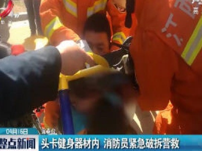 宜春：头卡健身器材内 消防员紧急破拆营救
