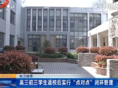 江西省卫健委：高三初三学生返校后实行“点对点”闭环管理