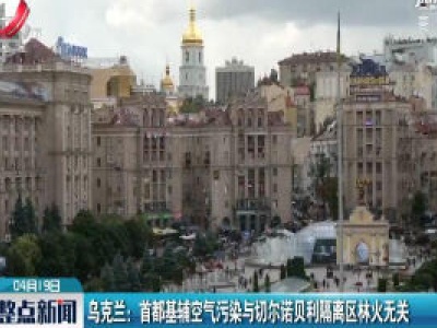 乌克兰：首都基辅空气污染与切尔诺贝利隔离区林火无关