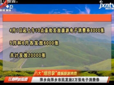 【八大“组合拳”提振旅游消费】萍乡向萍乡市民发放2万张电子消费劵