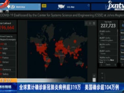 全球累计确诊新冠肺炎病例超319万 美国确诊超104万例