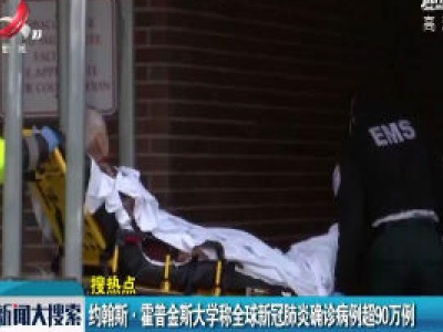 约翰斯·霍普金斯大学称全球新冠肺炎确诊病例超90万例