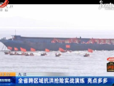 九江：全省跨区城抗洪抢险实战演练 亮点多多