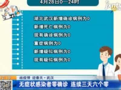 【战疫情 迎春天】武汉：无症状感染者零确诊 连续三天六个零