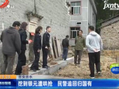 吉安吉水：挖到银元遭哄抢 民警追回归国有