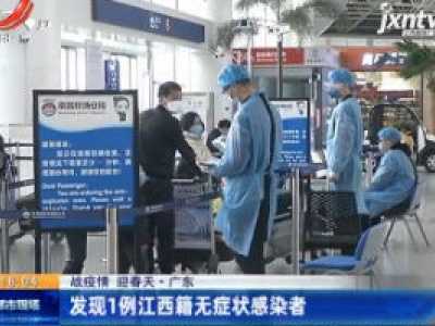 【战疫情 迎春天】广东：发现1例江西籍无症状感染者