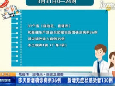 【战疫情 迎春天】国家卫健委：3月31日新增确诊病例36例 新增无症状感染者130例