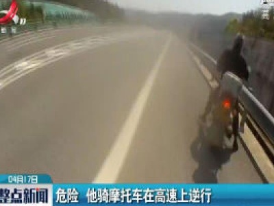 危险 他骑摩托车在高速上逆行