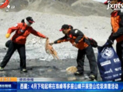 西藏：4月下旬起将在珠峰等多座山峰开展登山垃圾清理活动