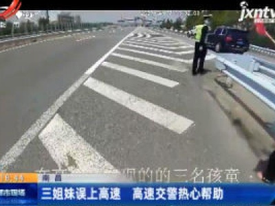 南昌：三姐妹误上高速 高速交警热心帮助