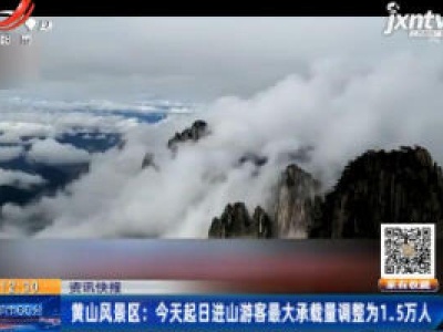 黄山风景区：4月14日起日进山游客最大承载量调整为1.5万人