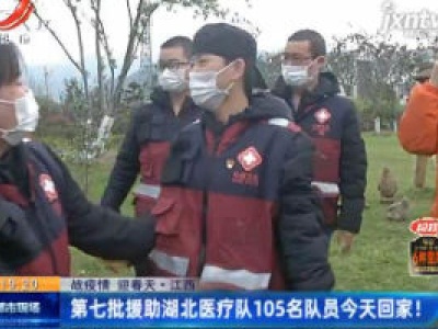 【战疫情 迎春天】江西：第七批援助湖北医疗队105名队员4月2日回家！