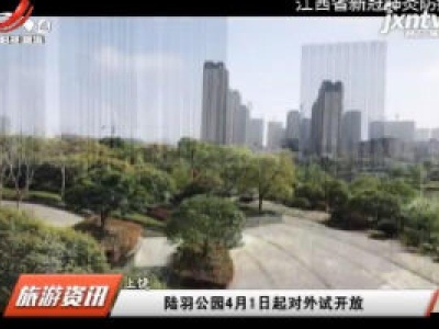 上饶：陆羽公园4月1日起对外试开放