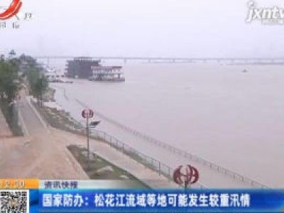 国家防办：松花江流域等地可能发生较重汛情