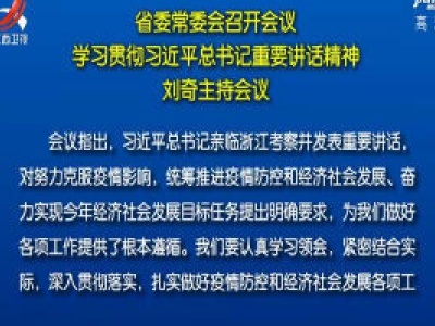 省委常委会召开会议 学习贯彻习近平总书记重要讲话精神 刘奇主持会议