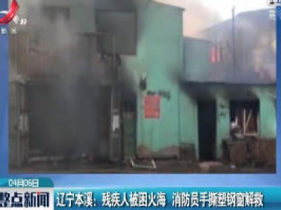 辽宁本溪：残疾人被困火海 消防员手撕塑钢窗解救