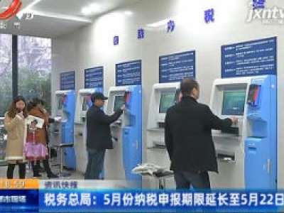 税务总局：5月份纳税申报期限延长至5月22日