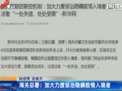 【战疫情 迎春天】海关总署：加大力度惩治隐瞒疫情入境者