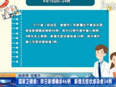 【战疫情 迎春天】国家卫健委：4月10日新增确诊46例 新增无症状感染者34例