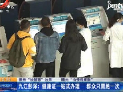 【聚焦“放管服”改革 曝光“怕慢假庸散”】九江彭泽：健康证一站式办理 群众只需跑一次