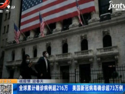 【战疫情 迎春天】全球累计确诊病例超216万 美国新冠病毒确诊超73万例