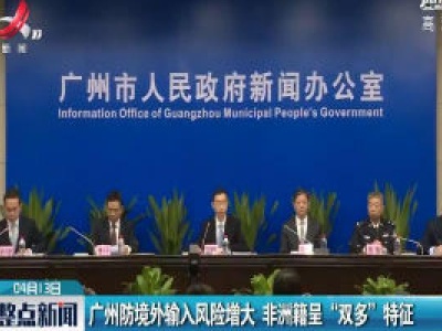 广州防境外输入风险增大 非洲籍呈“双多”特征