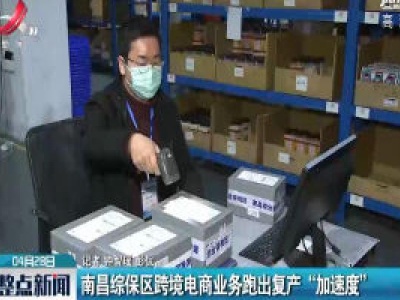 南昌综保区跨境电商业务跑出复产 “加速度”