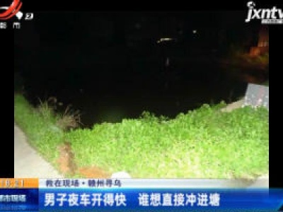 【救在现场】赣州寻乌：男子夜车开得快 谁想直接冲进塘