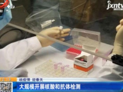 【战疫情 迎春天】大规模开展核酸和抗体检测