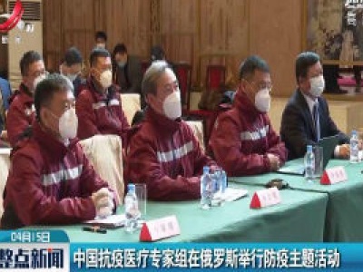 中国抗疫医疗专家组在俄罗斯举行防疫主题活动