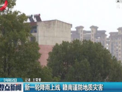 新一轮降雨上线 赣南谨防地质灾害