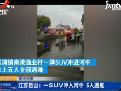 江苏昆山：一SUV冲入河中 5人遇难