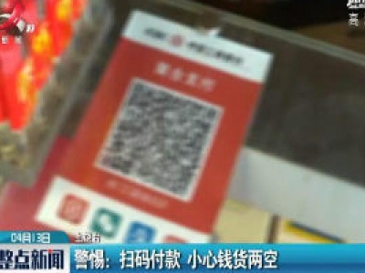 上饶·警惕：扫码付款 小心钱货两空