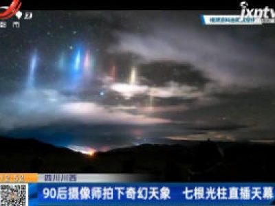 四川川西：90后摄像师拍下奇幻天象 七根光柱直插天幕
