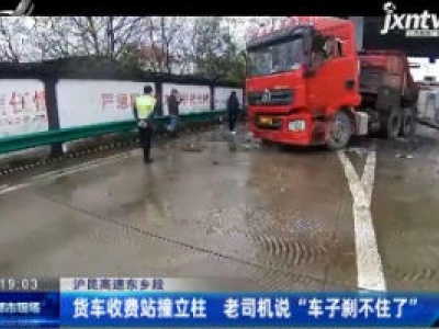 泸昆高速东乡段：货车收费站撞立柱 老司机说“车子刹不住了”