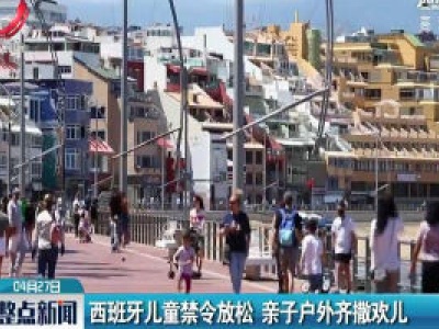 西班牙儿童禁令放松 亲子户外齐撒欢儿