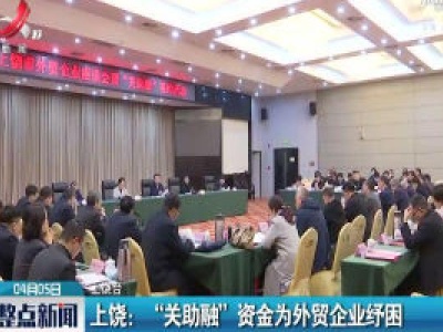 上饶：“关助融”资金为外贸企业纾困