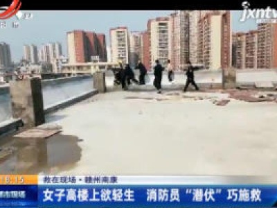 【救在现场】赣州南康：女子高楼上欲轻生 消防员“潜伏”巧施救