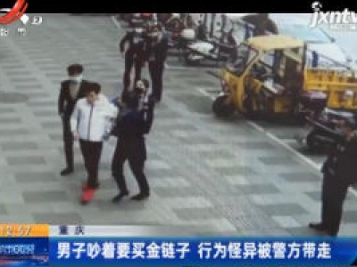 重庆：男子吵着要买金链子 行为怪异被警方带走