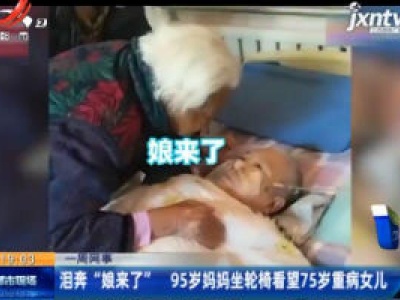 河北：泪奔“娘来了” 95岁妈妈坐轮椅看望75岁重病女儿